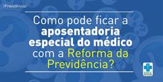 Aposentadoria Especial do médico: como pode ficar este benefício com a Reforma?