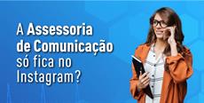A Assessoria de Comunicação só fica no Instagram?