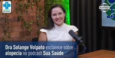 Dra Solange Volpato esclarece sobre alopecia no podcast Sua Saúde