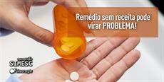 Remédio sem receita pode virar problema!